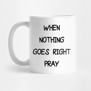 WHEN NOTHING GOES RIGHT PRAY Mug